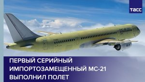Первый серийный импортозамещенный МС-21 выполнил полет