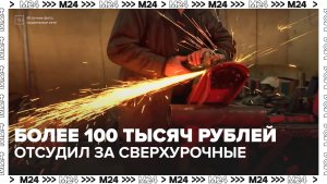 Бывший сотрудник завода отсудил более 100 тысяч рублей за переработки - Москва 24