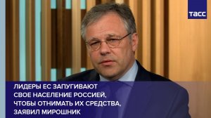 Лидеры ЕС запугивают  свое население Россией,  чтобы отнимать их средства, заявил Мирошник