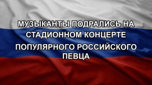 Музыканты подрались на стадионном концерте популярного российского певца