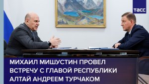 Михаил Мишустин провел встречу с главой Республики Алтай Андреем Турчаком