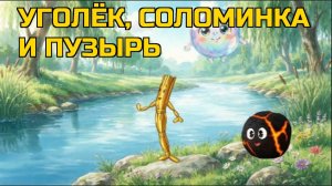 соломинка, уголёк и пузырь