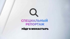 «Уйду в монастырь» Специальный репортаж Евгении Михайловой