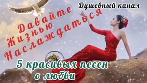 ДАВАЙТЕ ЖИЗНЬЮ НАСЛАЖДАТЬСЯ. СБОРНИК КРАСИВЫХ ПЕСЕН О ЛЮБВИ