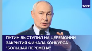 Путин выступил на церемонии закрытия финала конкурса «Большая перемена»