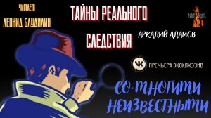Тайны Реального Следствия: СО МНОГИМИ НЕИЗВЕСТНЫМИ (автор: Аркадий Адамов).