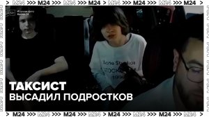 В Москве таксист высадил подростков из-за неуважительного отношения  - Москва 24