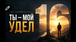 Псалом 16  «Ты мой удел»