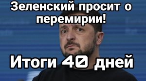 ЗЕЛЕНСКИЙ ПРОСИТ О ПЕРЕМИРИИ ! ИТОГИ 40 ДНЕЙ