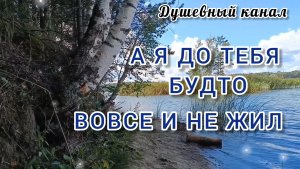 А Я ДО ТЕБЯ БУДТО ВОВСЕ И НЕ ЖИЛ!