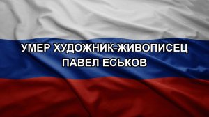 Умер художник-живописец Павел Еськов