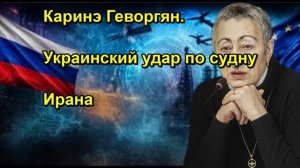 Каринэ Геворгян. Украинский удар по судну Ирана