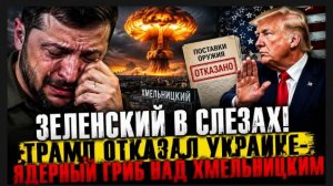 ЗЕЛЕНСКИЙ В СЛЕЗАХ! ТРАМП ОТКАЗАЛ  УКРАИНЕ-ЯДЕРНЫЙ ГРИБ НАД ХМЕЛЬНИЦКИМ
