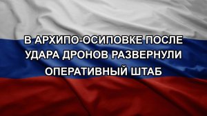 В Архипо-Осиповке после удара дронов развернули оперативный штаб