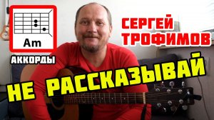 НЕ РАССКАЗЫВАЙ - СЕРГЕЙ ТРОФИМОВ (АККОРДЫ, БОЙ И ТЕКСТ ПЕСНИ) КАКА ИГРАТЬ НА ГИТАРЕ (ВИДЕОРАЗБОР