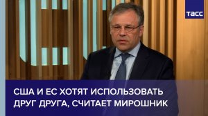 США и ЕС хотят использовать друг друга, считает Мирошник