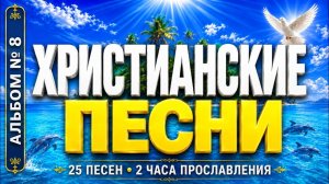 🔥Христианские песни🎶Альбом № 8 • 25 песен • 2 часа прославления • Любовь Бога