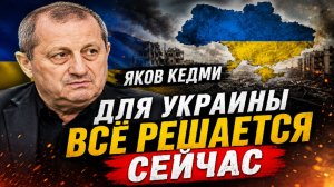 Яков Кедми - Для Украины ВСЁ РЕШАЕТСЯ СЕЙЧАС