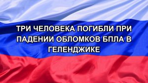 |Н. РФ| Три человека погибли при падении обломков БПЛА в Геленджике