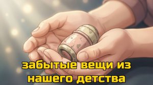 Заабытые вещи из нашего детства