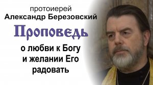Проповедь о любви к Богу и желании Его радовать (2026.08.03). Протоиерей Александр Березовский