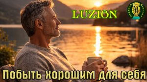 Премьера Шансона! Песня в Душу! LUZION - ПОБЫТЬ ХОРОШИМ ДЛЯ СЕБЯ