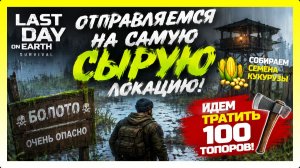 ОТПРАВЛЯЕМСЯ НА САМУЮ СЫРУЮ ЛОКАЦИЮ! ИДЕМ ТРАТИТЬ 100 ТОПОРОВ / Last Day on Earth: Survival