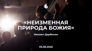 «НЕИЗМЕННАЯ ПРИРОДА БОЖИЯ» Михаил Дарбинян 03.08.2026