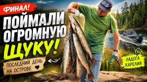 🎣 ПОЙМАЛИ ОГРОМНУЮ ЩУКУ! Последний день на острове в Карелии | Ладога ФИНАЛ