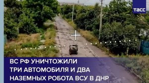 ВС РФ уничтожили три автомобиля и два наземных робототехнических комплекса ВСУ в ДНР