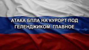 Атака БПЛА на курорт под Геленджиком. Главное