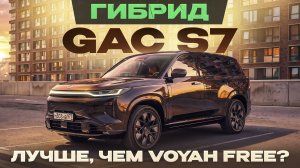 Гибрид GAC S7. Комфортнее, чем Voyah Free! Подробный тест-драйв и обзор