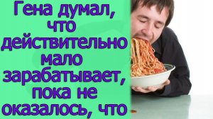Гена думал, что действительно мало зарабатывает, пока не оказалось, что. Истории из жизни
