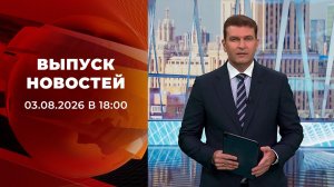 Выпуск новостей в 18:00 от 03.08.2026
