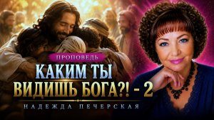 Проповедь: «Каким ты видишь Бога?-2»  Печерская Н.А.