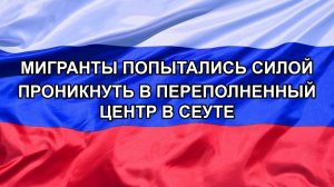 |Н. РФ| Мигранты попытались силой проникнуть в переполненный центр в Сеуте