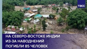 На северо-востоке Индии из-за наводнений погибли 85 человек