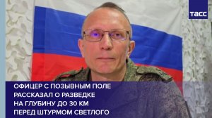 Офицер с позывным Поле рассказал о разведке  на глубину до 30 км  перед штурмом Светлого