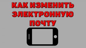 Как изменить электронную почту на Телефоне