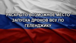 Раскрыто возможное место запуска дронов ВСУ по Геленджику