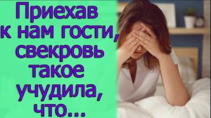 Приехав к нам в гости, свекровь такое учудила, что...Истории из жизни