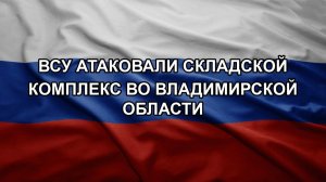 ВСУ атаковали складской комплекс во Владимирской области