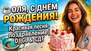 ☕ С Днём Рождения, Оля! Красивая песня-поздравление  DJ GL & СДТ #4K
