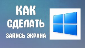 Как сделать запись экрана на компьютере
