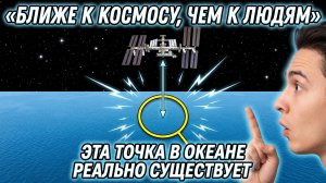 ЛЮДИ НА МКС БЛИЖЕ К ЭТОЙ ТОЧКЕ ОКЕАНА, ЧЕМ ЛЮБОЙ ЧЕЛОВЕК НА СУШЕ. ВОТ ГДЕ ОНА
