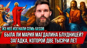 ❗️Из неё изгнали семь бесов. Была ли Мария Магдалина блудницей? Загадка, которой две тысячи лет