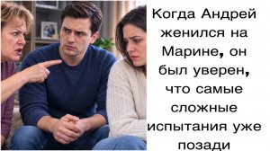Истории из жизни|Когда Андрей женился на Марине, он был уверен, что самые