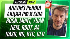 Анализ рынка акций РФ и США/ ROSN, MGNT, YUAN, NEM, RDDT, AA/ NASD, NG, BTC, GLD