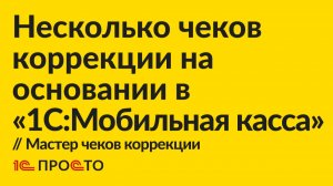 Инструкция по созданию нескольких чеков коррекции на основании в «1С:Мобильная касса»