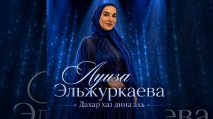Луиза Эльжуркаева - Дахар хаз дина ахь